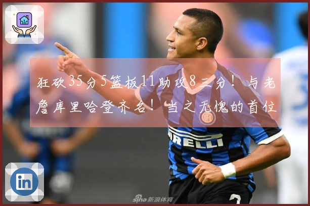 狂砍35分5篮板11助攻8三分！与老詹库里哈登齐名！当之无愧的首位90后全明星