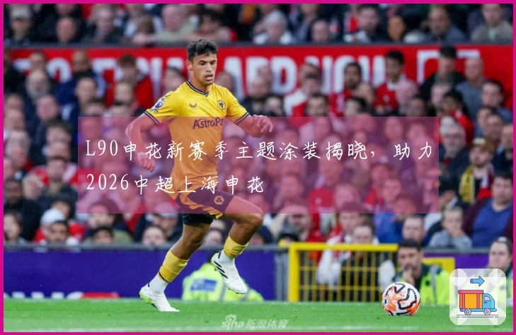 L90申花新赛季主题涂装揭晓，助力2026中超上海申花
