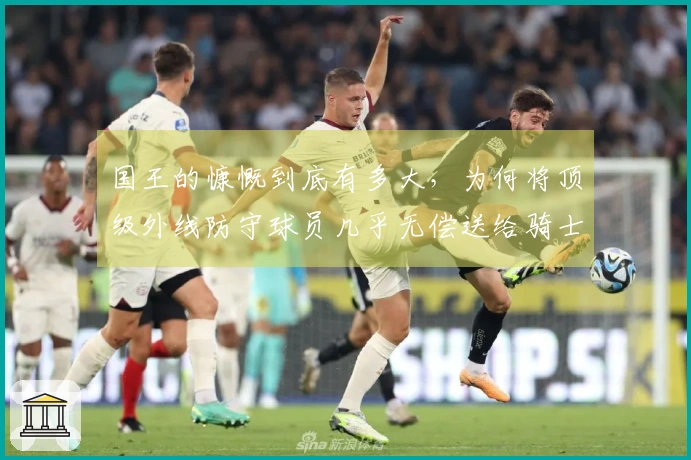 国王的慷慨到底有多大,为何将顶级外线防守球员几乎无偿送给骑士?