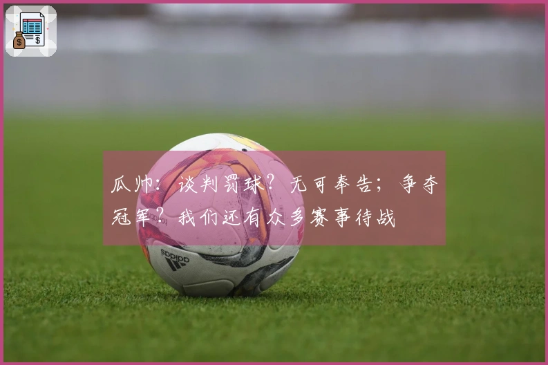 瓜帅：谈判罚球？无可奉告；争夺冠军？我们还有众多赛事待战