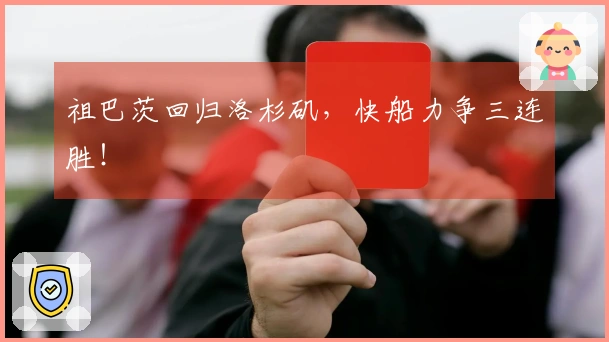 祖巴茨回归洛杉矶，快船力争三连胜！