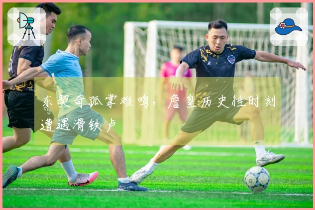 东契奇孤掌难鸣，詹皇历史性时刻遭遇滑铁卢