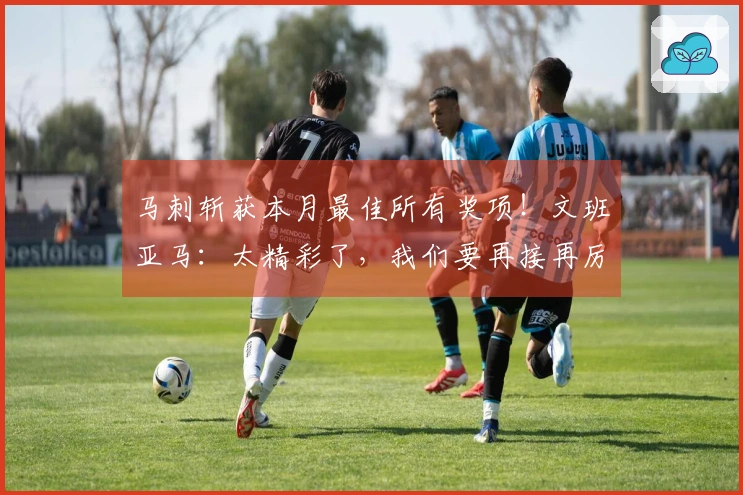 马刺斩获本月最佳所有奖项！文班亚马：太精彩了，我们要再接再厉！