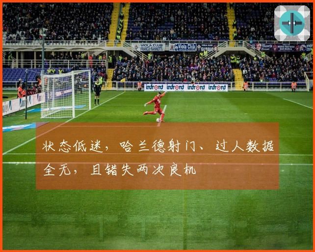 状态低迷，哈兰德射门、过人数据全无，且错失两次良机