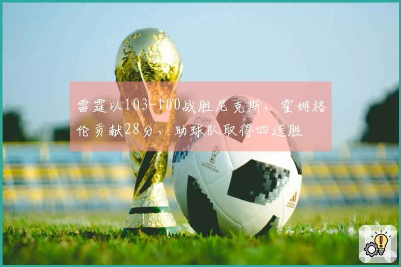 雷霆以103-100战胜尼克斯，霍姆格伦贡献28分，助球队取得四连胜