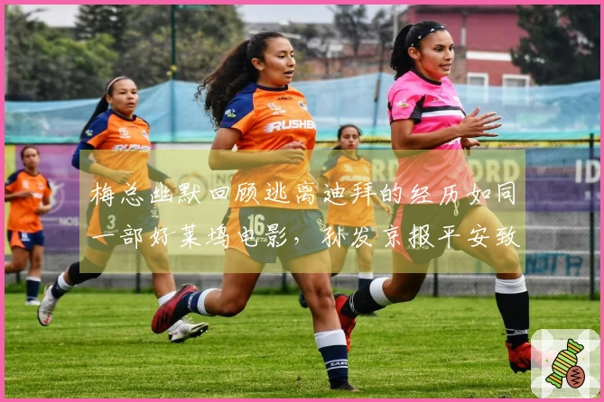 梅总幽默回顾逃离迪拜的经历如同一部好莱坞电影，孙发京报平安致谢网友援助。