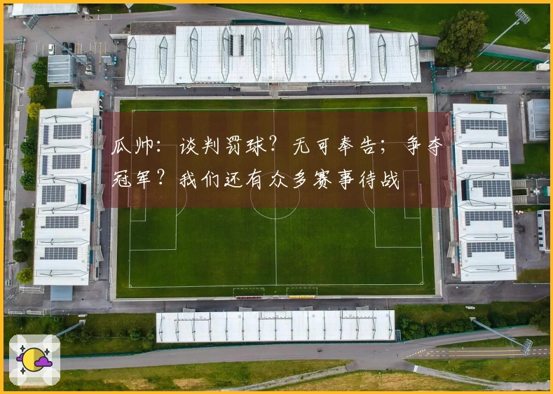 瓜帅：谈判罚球？无可奉告；争夺冠军？我们还有众多赛事待战