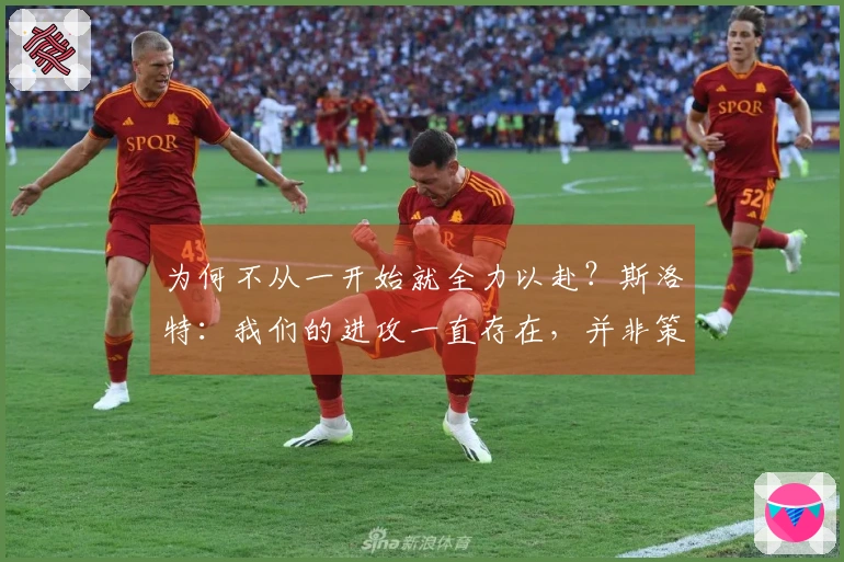 为何不从一开始就全力以赴？斯洛特：我们的进攻一直存在，并非策略问题