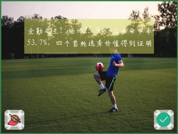 全勤之王！场均25.9分+三分命中率53.7%，四个首轮选秀价值得到证明