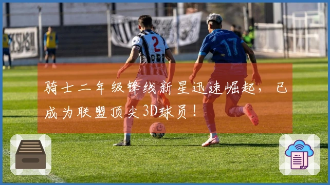 骑士二年级锋线新星迅速崛起，已成为联盟顶尖3D球员！