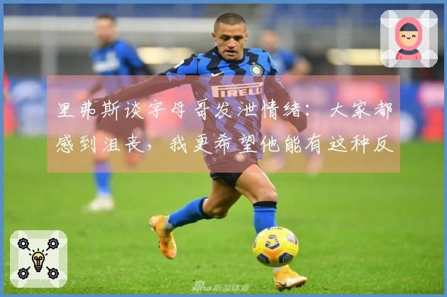 里弗斯谈字母哥发泄情绪：大家都感到沮丧，我更希望他能有这种反应