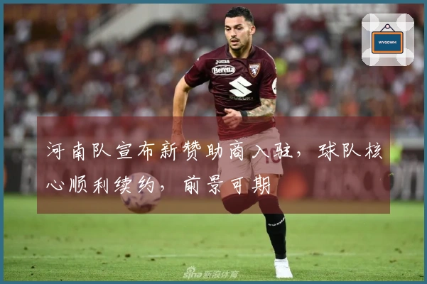 河南队宣布新赞助商入驻，球队核心顺利续约，前景可期